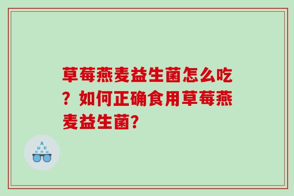 草莓燕麦益生菌怎么吃?如何正确食用草莓燕麦益生菌? 草莓燕麦益生菌怎么吃?如何正确食用草莓燕麦益生菌?