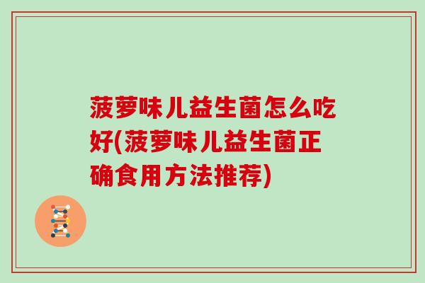 菠萝味儿益生菌怎么吃好(菠萝味儿益生菌正确食用方法推荐)