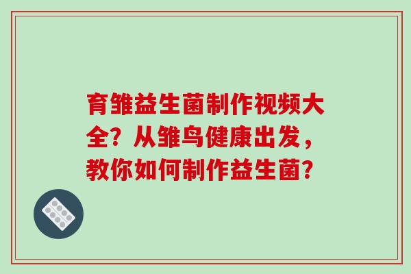 育雏益生菌制作视频大全？从雏鸟健康出发，教你如何制作益生菌？