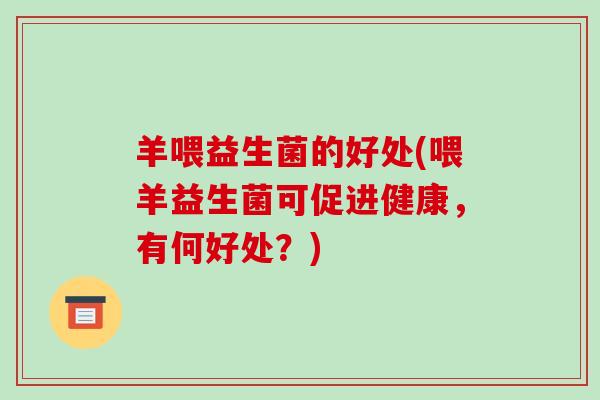 羊喂益生菌的好处(喂羊益生菌可促进健康，有何好处？)