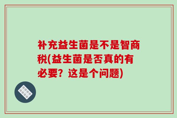 补充益生菌是不是智商税(益生菌是否真的有必要？这是个问题)