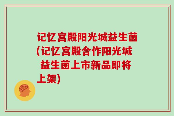 记忆宫殿阳光城益生菌(记忆宫殿合作阳光城 益生菌上市新品即将上架)