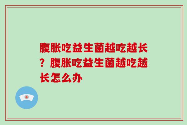 腹胀吃益生菌越吃越长？腹胀吃益生菌越吃越长怎么办