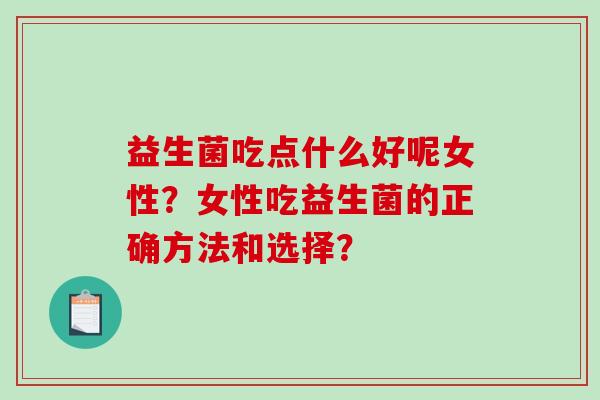 益生菌吃点什么好呢女性？女性吃益生菌的正确方法和选择？
