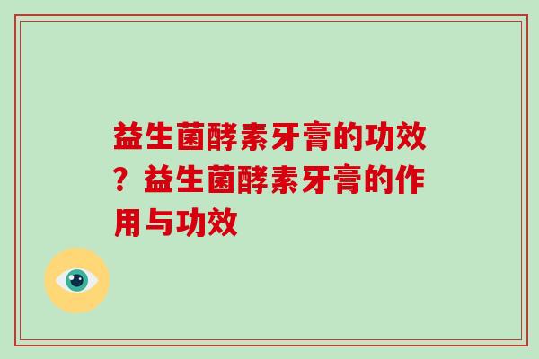 益生菌酵素牙膏的功效？益生菌酵素牙膏的作用与功效