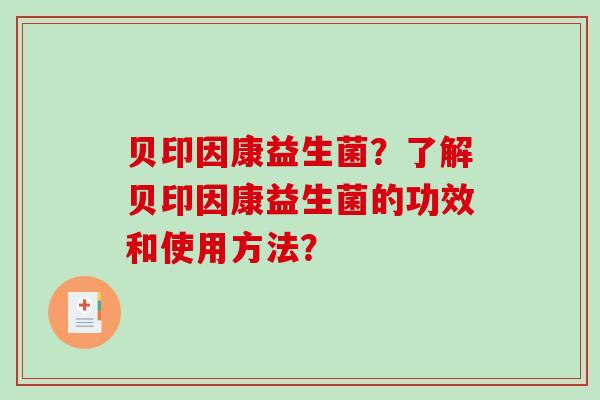 贝印因康益生菌？了解贝印因康益生菌的功效和使用方法？