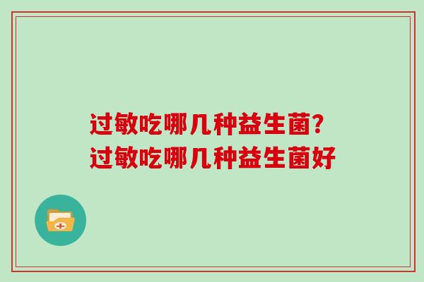 过敏吃哪几种益生菌？过敏吃哪几种益生菌好