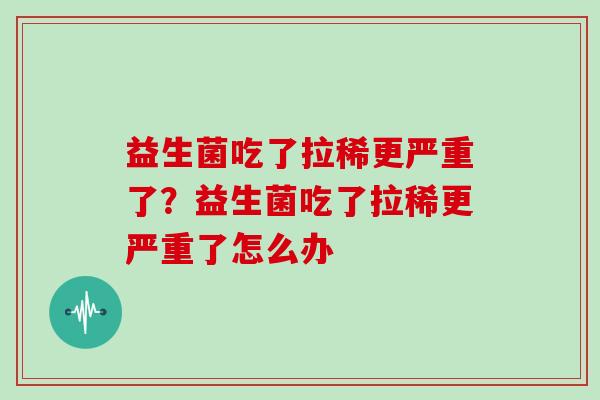 益生菌吃了拉稀更严重了？益生菌吃了拉稀更严重了怎么办