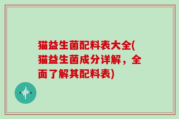 猫益生菌配料表大全(猫益生菌成分详解，全面了解其配料表)