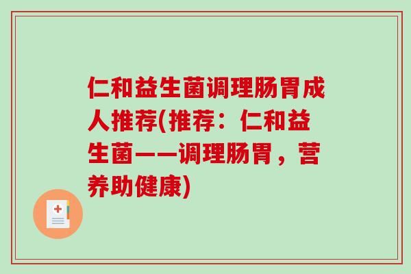仁和益生菌调理肠胃成人推荐(推荐：仁和益生菌——调理肠胃，营养助健康)