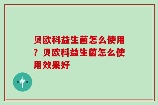 贝欧科益生菌怎么使用？贝欧科益生菌怎么使用效果好