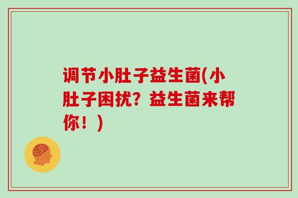 调节小肚子益生菌(小肚子困扰？益生菌来帮你！)