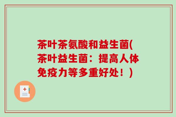 茶叶茶氨酸和益生菌(茶叶益生菌：提高人体免疫力等多重好处！)