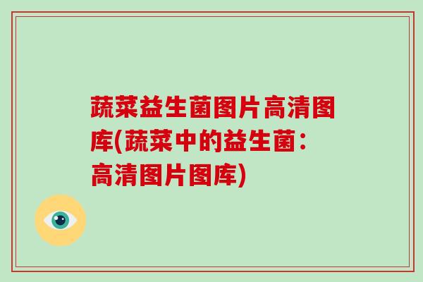 蔬菜益生菌图片高清图库(蔬菜中的益生菌：高清图片图库)