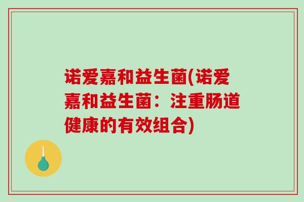 诺爱嘉和益生菌(诺爱嘉和益生菌：注重肠道健康的有效组合)