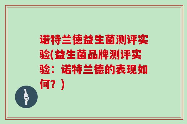 诺特兰德益生菌测评实验(益生菌品牌测评实验：诺特兰德的表现如何？)