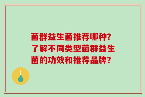 菌群益生菌推荐哪种？了解不同类型菌群益生菌的功效和推荐品牌？