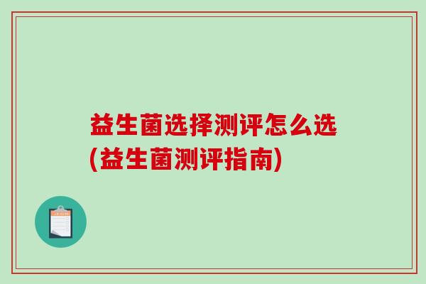 益生菌选择测评怎么选(益生菌测评指南)