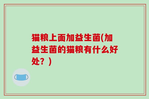猫粮上面加益生菌(加益生菌的猫粮有什么好处？)