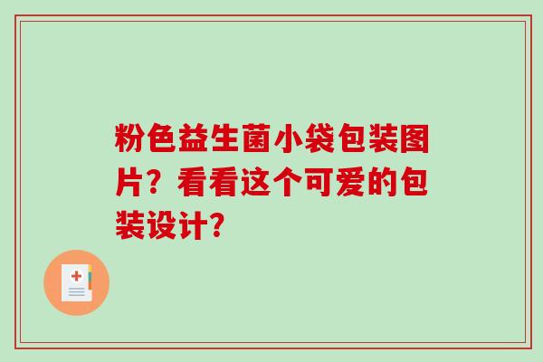 粉色益生菌小袋包装图片？看看这个可爱的包装设计？