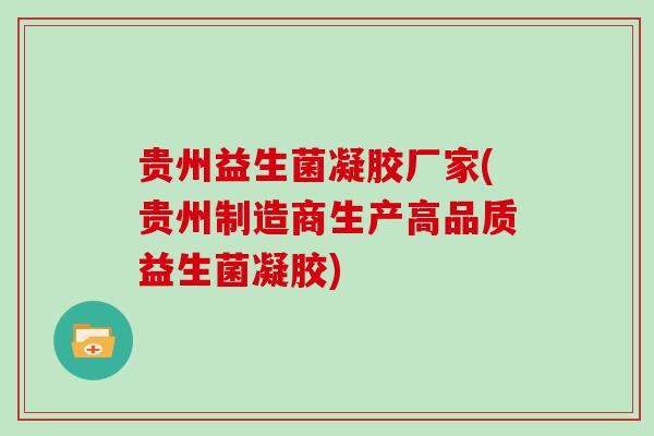 贵州益生菌凝胶厂家(贵州制造商生产高品质益生菌凝胶) 贵州益生菌凝胶厂家(贵州制造商生产高品质益生菌凝胶)
