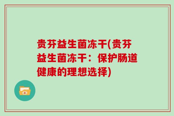 贵芬益生菌冻干(贵芬益生菌冻干：保护肠道健康的理想选择)