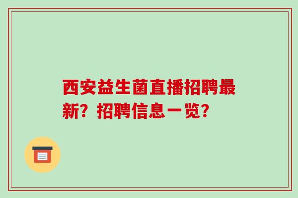 西安益生菌直播招聘最新？招聘信息一览？