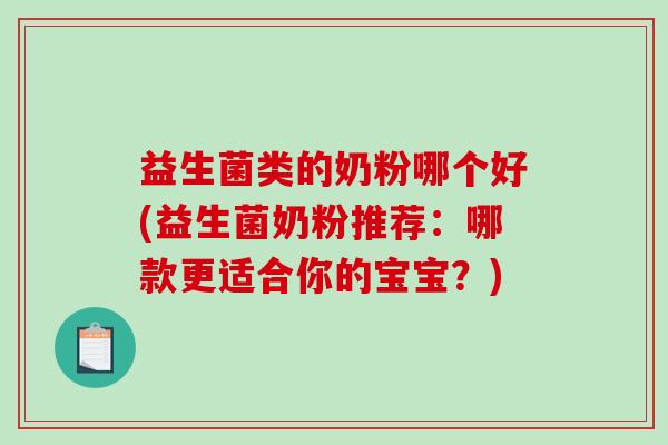 益生菌类的奶粉哪个好(益生菌奶粉推荐：哪款更适合你的宝宝？)