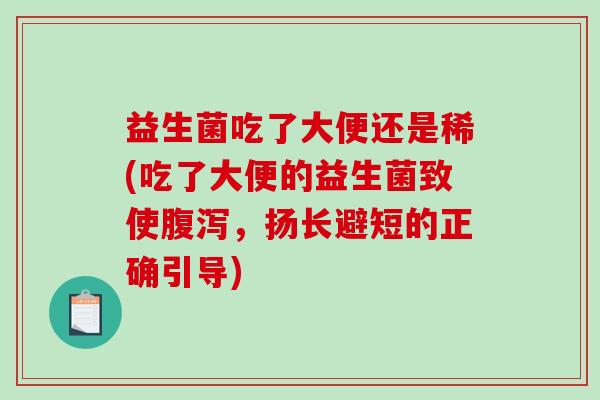 益生菌吃了大便还是稀(吃了大便的益生菌致使腹泻，扬长避短的正确引导)