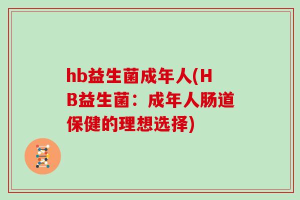 hb益生菌成年人(HB益生菌:成年人肠道保健的理想选择) hb益生菌成年人(HB益生菌:成年人肠道保健的理想选择)