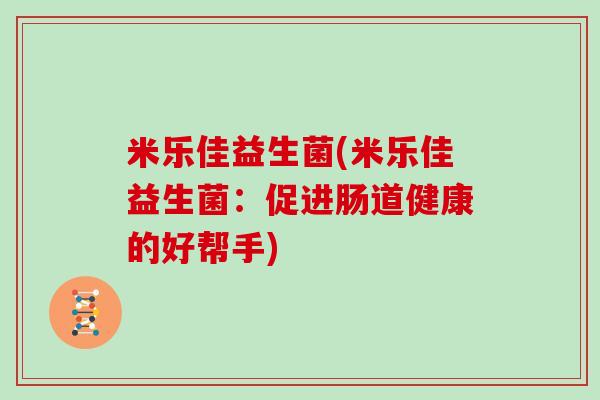 米乐佳益生菌(米乐佳益生菌：促进肠道健康的好帮手)