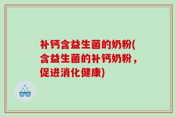 补钙含益生菌的奶粉(含益生菌的补钙奶粉，促进消化健康)