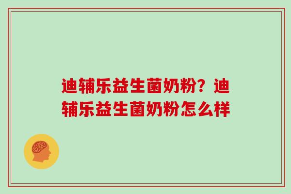 迪辅乐益生菌奶粉？迪辅乐益生菌奶粉怎么样