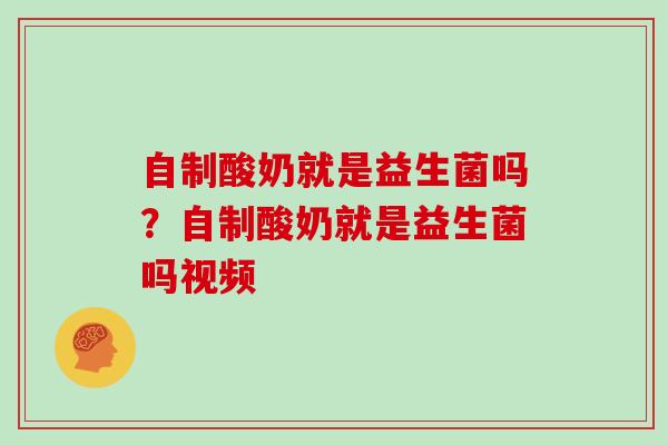 自制酸奶就是益生菌吗?自制酸奶就是益生菌吗视频 自制酸奶就是益生菌吗?自制酸奶就是益生菌吗视频