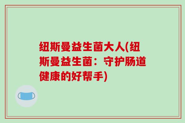 纽斯曼益生菌大人(纽斯曼益生菌：守护肠道健康的好帮手)