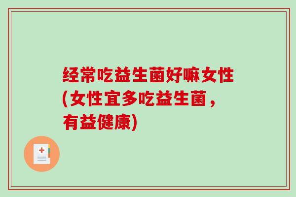经常吃益生菌好嘛女性(女性宜多吃益生菌，有益健康)