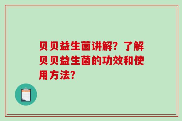 贝贝益生菌讲解？了解贝贝益生菌的功效和使用方法？