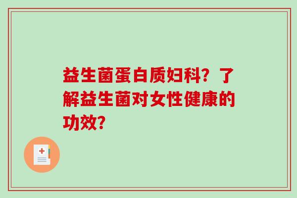 益生菌蛋白质妇科？了解益生菌对女性健康的功效？