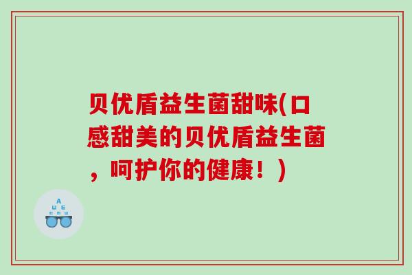 贝优盾益生菌甜味(口感甜美的贝优盾益生菌，呵护你的健康！)