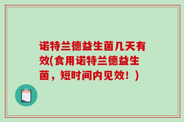 诺特兰德益生菌几天有效(食用诺特兰德益生菌,短时间内见效!) 诺特兰德益生菌几天有效(食用诺特兰德益生菌,短时间内见效!)