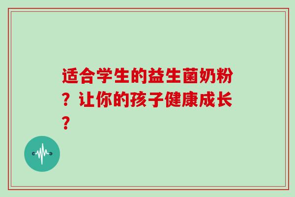 适合学生的益生菌奶粉?让你的孩子健康成长? 适合学生的益生菌奶粉?让你的孩子健康成长?