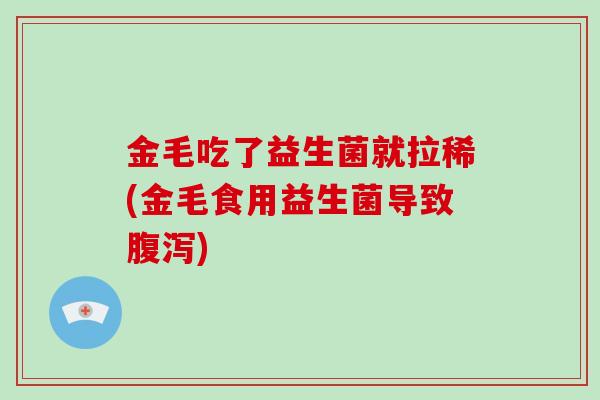 金毛吃了益生菌就拉稀(金毛食用益生菌导致腹泻)