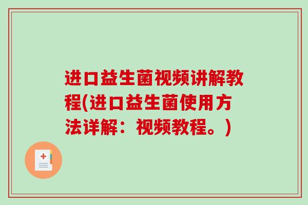 进口益生菌视频讲解教程(进口益生菌使用方法详解:视频教程。) 进口益生菌视频讲解教程(进口益生菌使用方法详解:视频教程。)