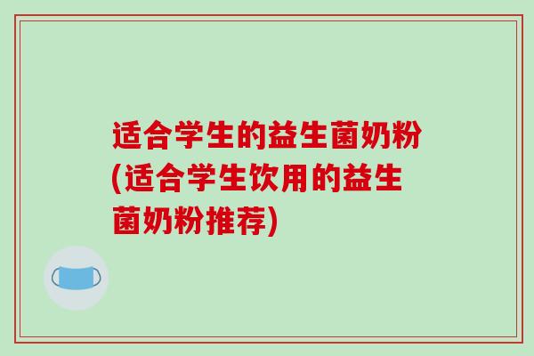 适合学生的益生菌奶粉(适合学生饮用的益生菌奶粉推荐)