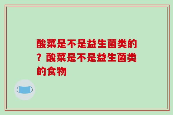 酸菜是不是益生菌类的？酸菜是不是益生菌类的食物