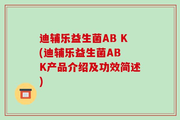 迪辅乐益生菌AB K(迪辅乐益生菌AB K产品介绍及功效简述)