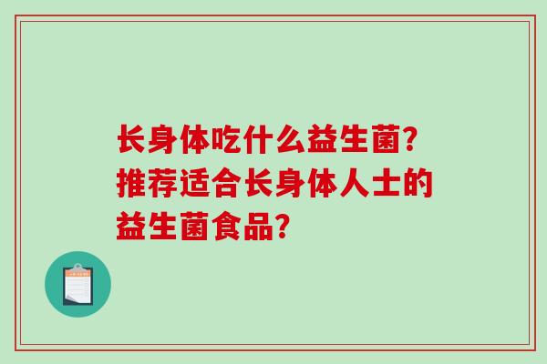 长身体吃什么益生菌？推荐适合长身体人士的益生菌食品？