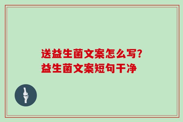 送益生菌文案怎么写？益生菌文案短句干净