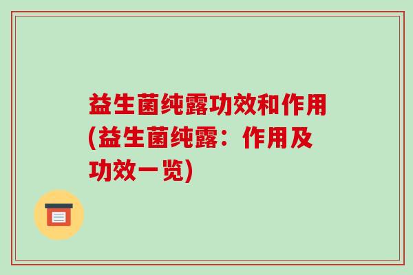 益生菌纯露功效和作用(益生菌纯露：作用及功效一览)