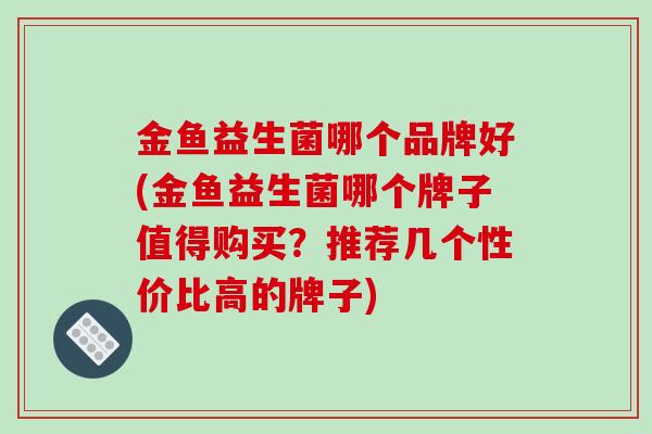 金鱼益生菌哪个品牌好(金鱼益生菌哪个牌子值得购买?推荐几个性价比高的牌子) 金鱼益生菌哪个品牌好(金鱼益生菌哪个牌子值得购买?推荐几个性价比高的牌子)